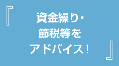 資金繰り・節税等をアドバイス！